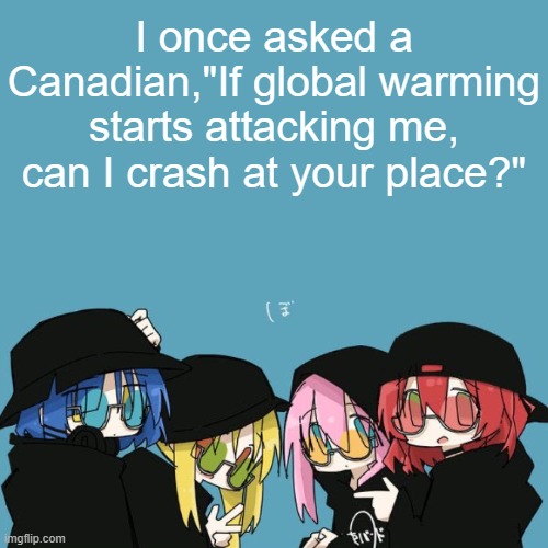sweden would work too ig | I once asked a Canadian,"If global warming starts attacking me, can I crash at your place?" | image tagged in bocchi the rock,comedy,global warming,canada,joke,memes | made w/ Imgflip meme maker