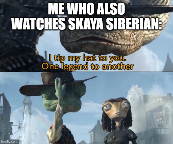 I tip my hat to you, one legend to another | ME WHO ALSO WATCHES SKAYA SIBERIAN: | image tagged in i tip my hat to you one legend to another | made w/ Imgflip meme maker