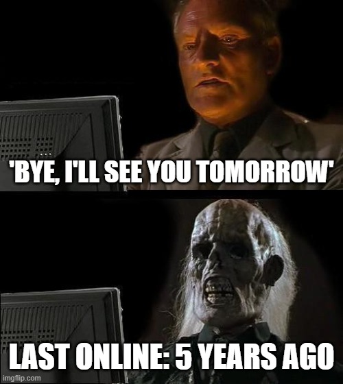 Waiting for your online friend be like: | 'BYE, I'LL SEE YOU TOMORROW'; LAST ONLINE: 5 YEARS AGO | image tagged in memes,i'll just wait here | made w/ Imgflip meme maker