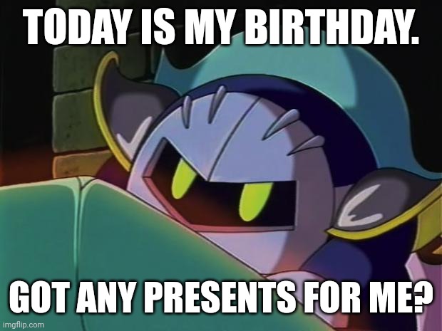 Happy birthday, Meta Knight! | TODAY IS MY BIRTHDAY. GOT ANY PRESENTS FOR ME? | image tagged in meta knight,memes,birthday,kirby | made w/ Imgflip meme maker
