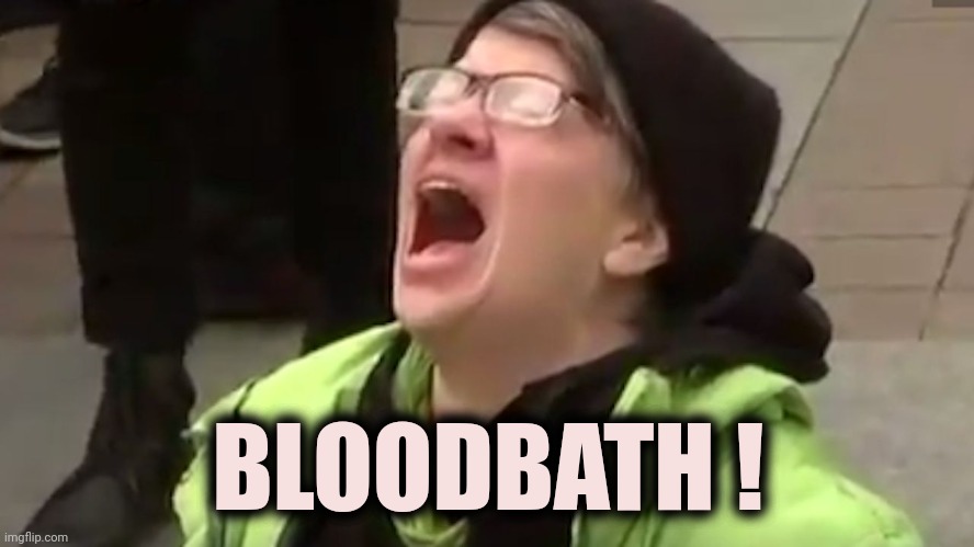 Screaming Liberal  | BLOODBATH ! | image tagged in screaming liberal | made w/ Imgflip meme maker
