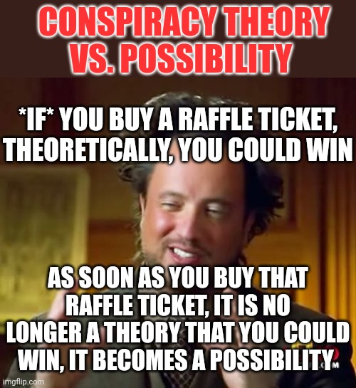Ancient Aliens Meme | *IF* YOU BUY A RAFFLE TICKET, THEORETICALLY, YOU COULD WIN AS SOON AS YOU BUY THAT RAFFLE TICKET, IT IS NO LONGER A THEORY THAT YOU COULD WI | image tagged in memes,ancient aliens | made w/ Imgflip meme maker