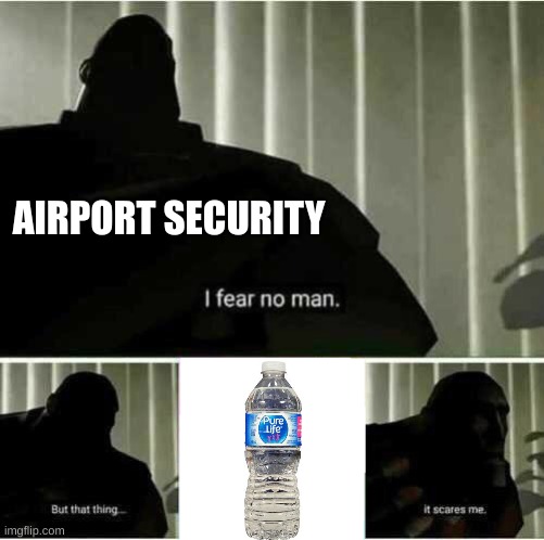 I know it's a safety precaution, but I just had to make this | AIRPORT SECURITY | image tagged in i fear no man,airport,water bottle | made w/ Imgflip meme maker
