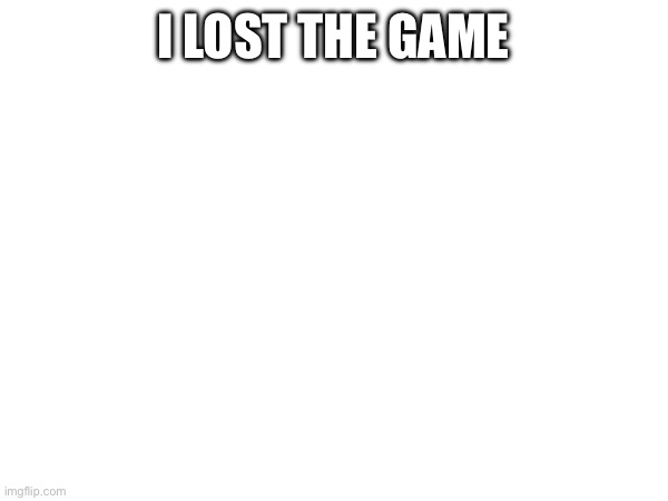 I LOST THE GAME | made w/ Imgflip meme maker