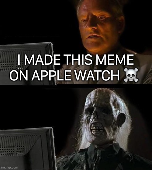 I'll Just Wait Here Meme | I MADE THIS MEME ON APPLE WATCH ☠️ | image tagged in memes,i'll just wait here | made w/ Imgflip meme maker