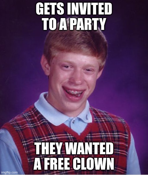 Bad Luck Brian | GETS INVITED TO A PARTY; THEY WANTED A FREE CLOWN | image tagged in memes,bad luck brian,funny,clown,party | made w/ Imgflip meme maker