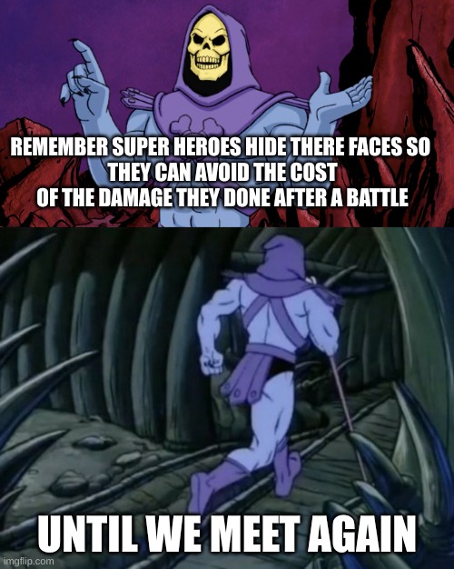 Skeletor until we meet again | REMEMBER SUPER HEROES HIDE THERE FACES SO 
THEY CAN AVOID THE COST OF THE DAMAGE THEY DONE AFTER A BATTLE; UNTIL WE MEET AGAIN | image tagged in skeletor until we meet again | made w/ Imgflip meme maker