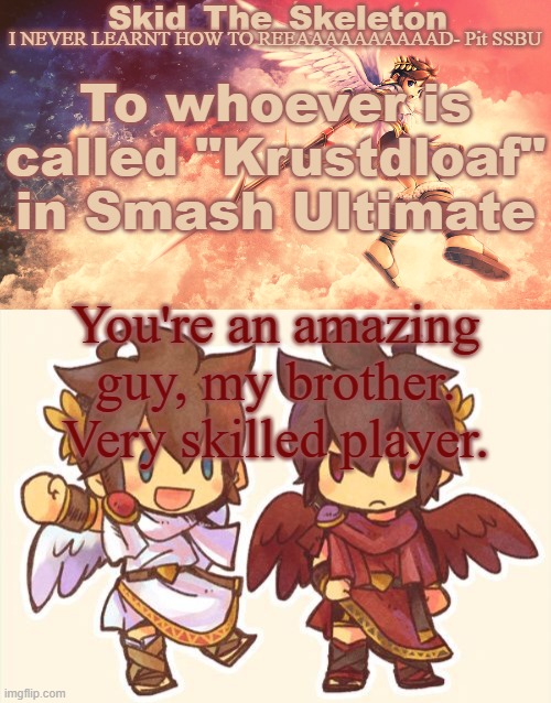 Guy really shows respect. We never teabag if we kill one another, we only teabag at the start | To whoever is called "Krustdloaf" in Smash Ultimate; You're an amazing guy, my brother. Very skilled player. | image tagged in skid's pit template | made w/ Imgflip meme maker