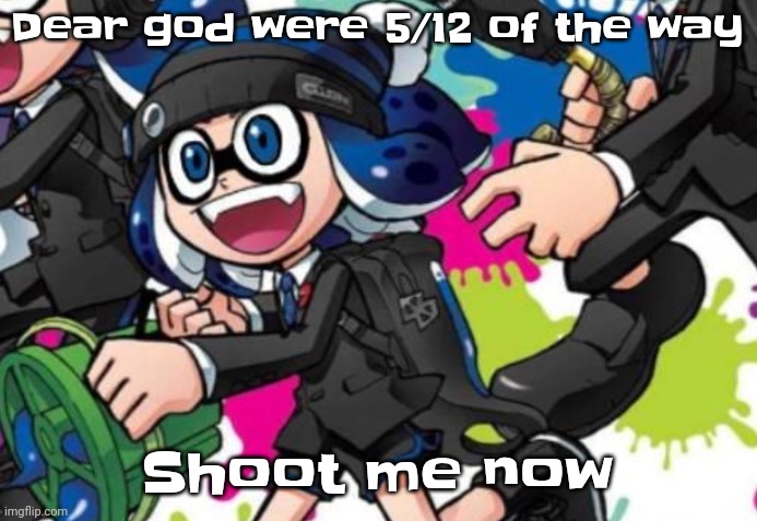 ☠️ | Dear god were 5/12 of the way; Shoot me now | image tagged in ''let there be sight'' | made w/ Imgflip meme maker