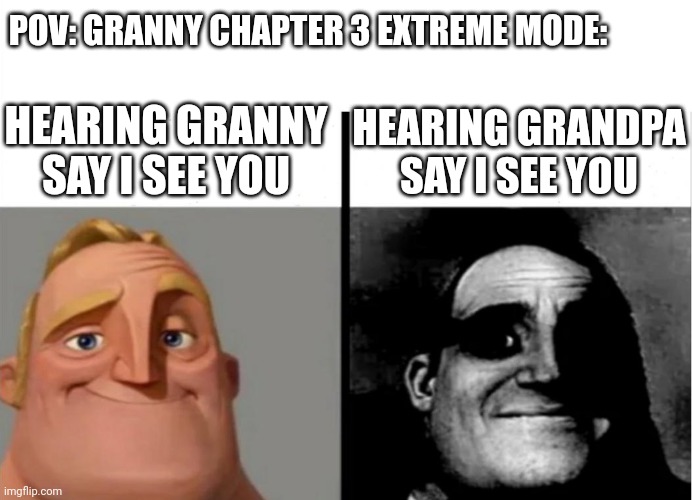 Your dead if your outside | POV: GRANNY CHAPTER 3 EXTREME MODE:; HEARING GRANNY SAY I SEE YOU; HEARING GRANDPA SAY I SEE YOU | image tagged in teacher's copy | made w/ Imgflip meme maker