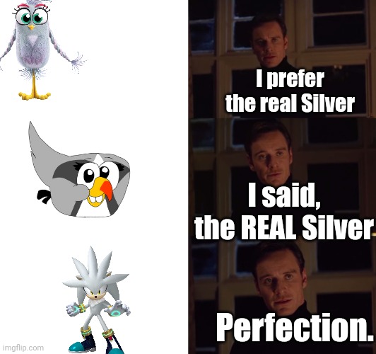 IT'S NO USE | I prefer the real Silver; I said, the REAL Silver; Perfection. | image tagged in perfection | made w/ Imgflip meme maker