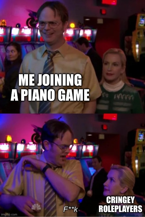 Angela Scares Dwight | ME JOINING A PIANO GAME; CRINGEY ROLEPLAYERS | image tagged in angela scares dwight | made w/ Imgflip meme maker
