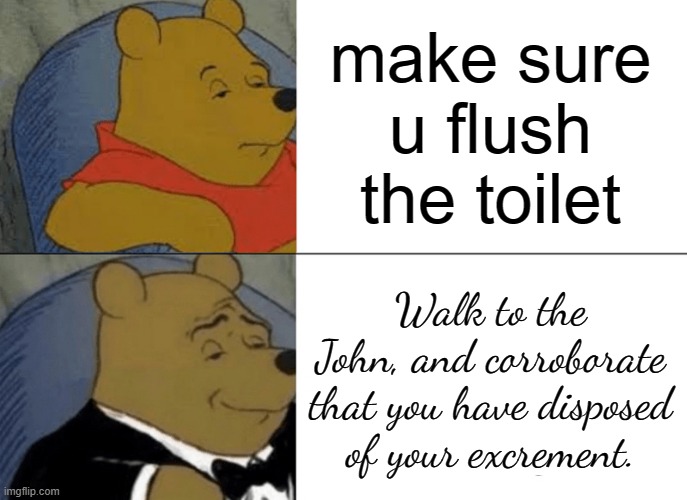 Fancy people be like: | make sure u flush the toilet; Walk to the John, and corroborate that you have disposed of your excrement. | image tagged in memes,tuxedo winnie the pooh | made w/ Imgflip meme maker