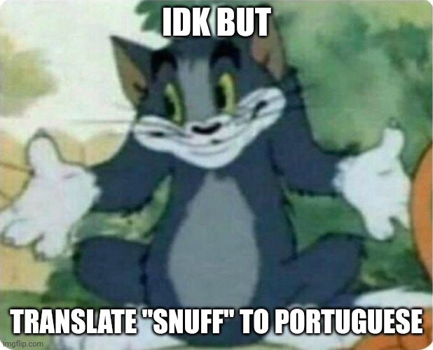 Nyehehehehe | IDK BUT; TRANSLATE "SNUFF" TO PORTUGUESE | image tagged in tom shrugging | made w/ Imgflip meme maker