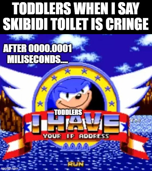 toddler moment | TODDLERS WHEN I SAY SKIBIDI TOILET IS CRINGE; AFTER 0000.0001 MILISECONDS.... TODDLERS | image tagged in i have your ip address | made w/ Imgflip meme maker