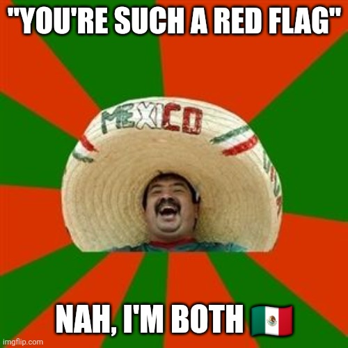 Red flag Mexican | "YOU'RE SUCH A RED FLAG"; NAH, I'M BOTH 🇲🇽 | image tagged in succesful mexican | made w/ Imgflip meme maker