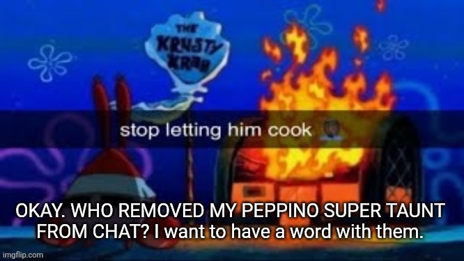 trmplater | OKAY. WHO REMOVED MY PEPPINO SUPER TAUNT FROM CHAT? I want to have a word with them. | image tagged in trmplater | made w/ Imgflip meme maker