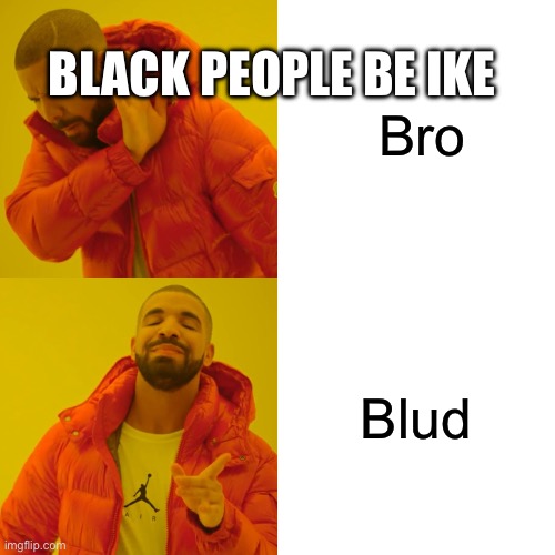 Drake Hotline Bling | Bro; BLACK PEOPLE BE IKE; Blud | image tagged in memes,drake hotline bling | made w/ Imgflip meme maker