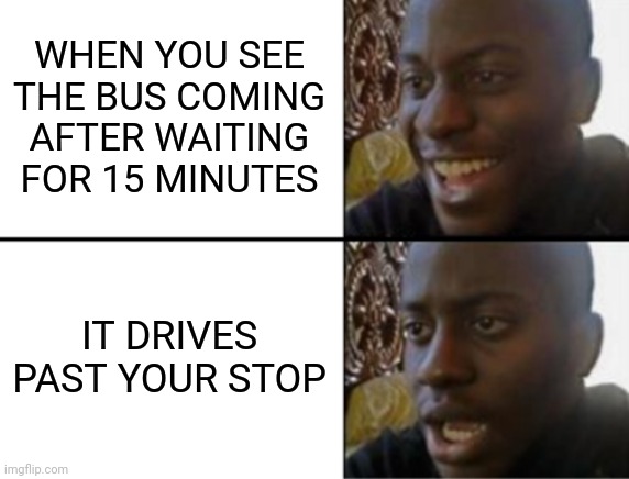 This happens all the time to me while waiting for the school bus | WHEN YOU SEE THE BUS COMING AFTER WAITING FOR 15 MINUTES; IT DRIVES PAST YOUR STOP | image tagged in bus,school,oh yeah oh no,dissapointment | made w/ Imgflip meme maker