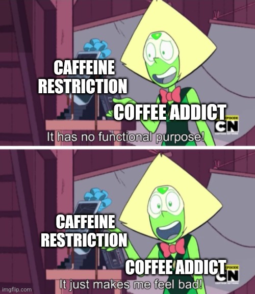 Coffee addict looking for coffee | CAFFEINE RESTRICTION; COFFEE ADDICT; CAFFEINE RESTRICTION; COFFEE ADDICT | image tagged in it just makes me feel bad,coffee,jpfan102504,coffee addict | made w/ Imgflip meme maker