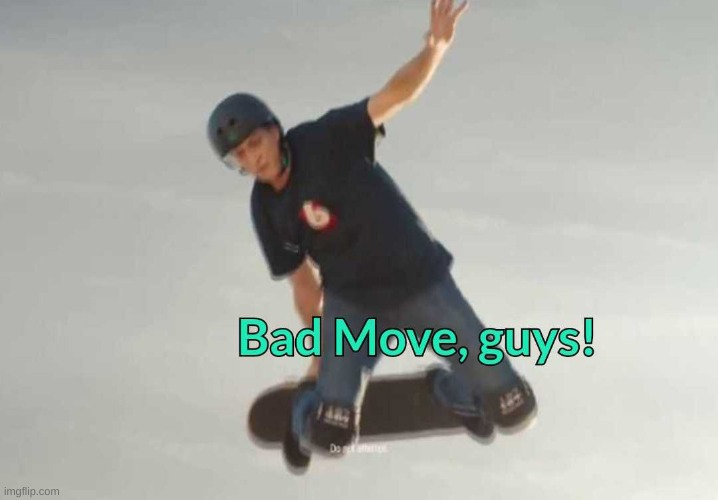 Tony Hawk Bad Move, guys! | image tagged in tony hawk bad move guys | made w/ Imgflip meme maker