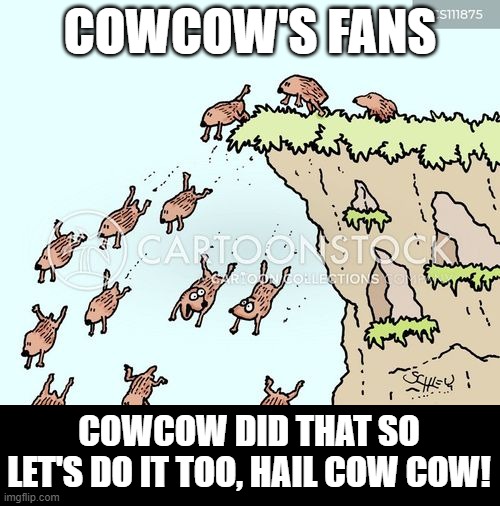 CowCow fans | COWCOW'S FANS; COWCOW DID THAT SO LET'S DO IT TOO, HAIL COW COW! | image tagged in cowcow,roblox meme,roblox memes,stupid people | made w/ Imgflip meme maker