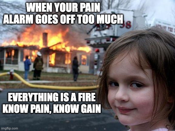 Disaster Girl | WHEN YOUR PAIN ALARM GOES OFF TOO MUCH; EVERYTHING IS A FIRE
KNOW PAIN, KNOW GAIN | image tagged in memes,disaster girl | made w/ Imgflip meme maker
