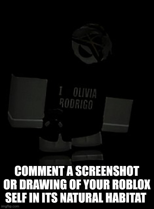 Do it ;) | COMMENT A SCREENSHOT OR DRAWING OF YOUR ROBLOX SELF IN ITS NATURAL HABITAT | image tagged in p from psb angery | made w/ Imgflip meme maker