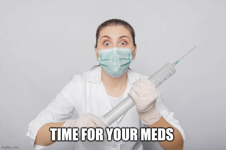Giant Syringe | TIME FOR YOUR MEDS | image tagged in giant syringe | made w/ Imgflip meme maker