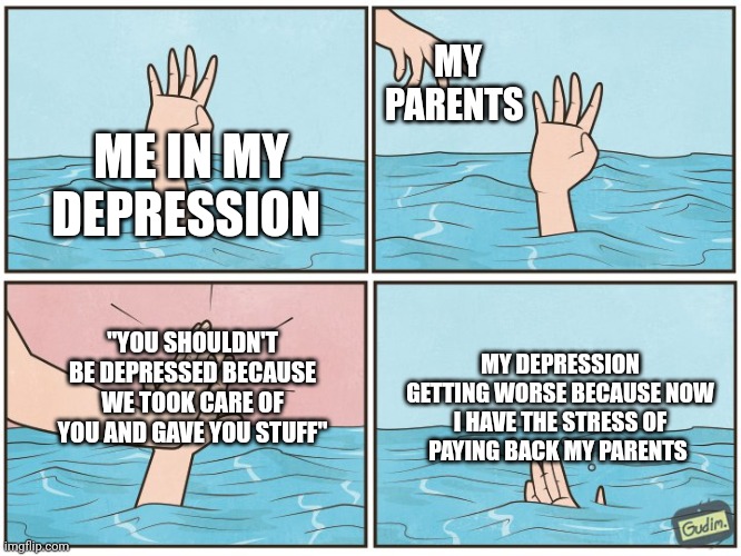 Y u do dis? | MY PARENTS; ME IN MY DEPRESSION; "YOU SHOULDN'T BE DEPRESSED BECAUSE WE TOOK CARE OF YOU AND GAVE YOU STUFF"; MY DEPRESSION GETTING WORSE BECAUSE NOW I HAVE THE STRESS OF PAYING BACK MY PARENTS | image tagged in high five drown,funny memes,memes,meme,funny,funny meme | made w/ Imgflip meme maker