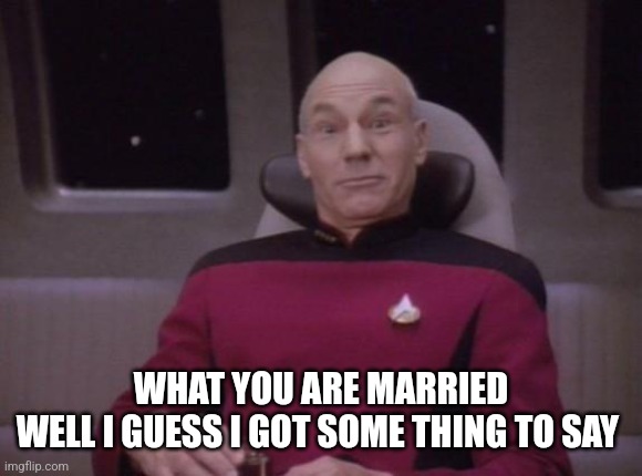 picard surprised | WHAT YOU ARE MARRIED
WELL I GUESS I GOT SOME THING TO SAY | image tagged in picard surprised | made w/ Imgflip meme maker