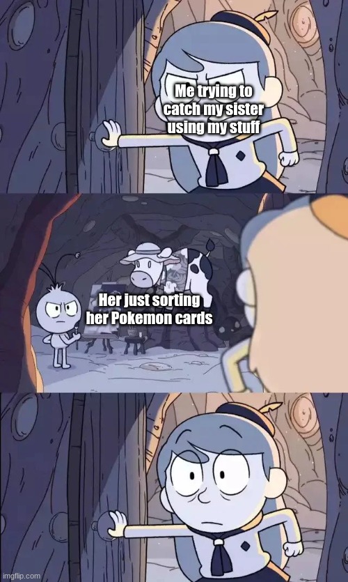Real | Me trying to catch my sister using my stuff; Her just sorting her Pokemon cards | image tagged in barging hilda,sisters | made w/ Imgflip meme maker