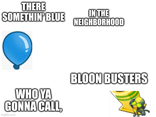 Blue Ghostbusters | THERE SOMETHIN' BLUE; IN THE NEIGHBORHOOD; BLOON BUSTERS; WHO YA GONNA CALL, | image tagged in btd6,ghostbusters | made w/ Imgflip meme maker