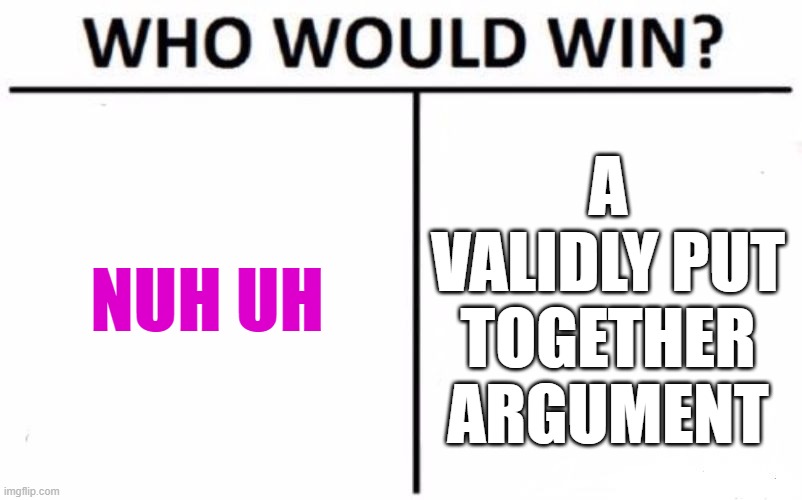 Who Would Win? | NUH UH; A VALIDLY PUT TOGETHER ARGUMENT | image tagged in memes,who would win | made w/ Imgflip meme maker