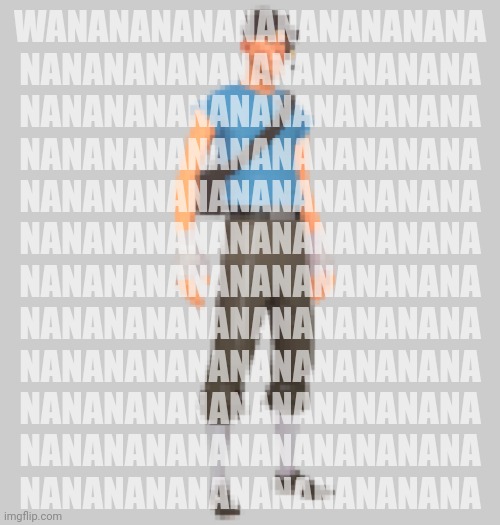 Wananananananananananana | WANANANANANANANANANANA
NANANANANANANANANANANA
NANANANANANANANANANANA
NANANANANANANANANANANA
NANANANANANANANANANANA
NANANANANANANANANANANA
NANANANANANANANANANANA
NANANANANANANANANANANA
NANANANANANANANANANANA
NANANANANANANANANANANA
NANANANANANANANANANANA
NANANANANANANANANANANA | image tagged in scout tf2 | made w/ Imgflip meme maker