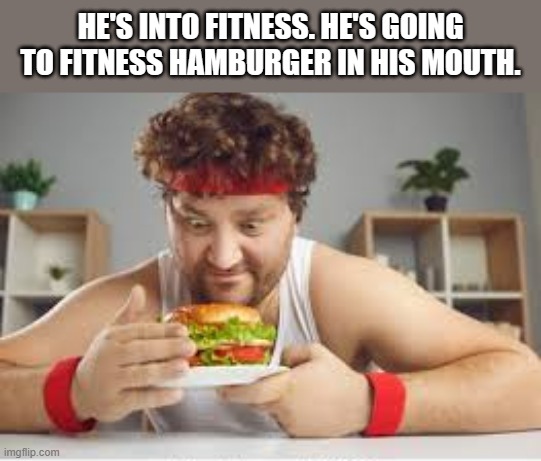 meme  by Brad This guy is into fitness | HE'S INTO FITNESS. HE'S GOING TO FITNESS HAMBURGER IN HIS MOUTH. | image tagged in sports,funny,fat guy eating burger,funny meme,humor | made w/ Imgflip meme maker