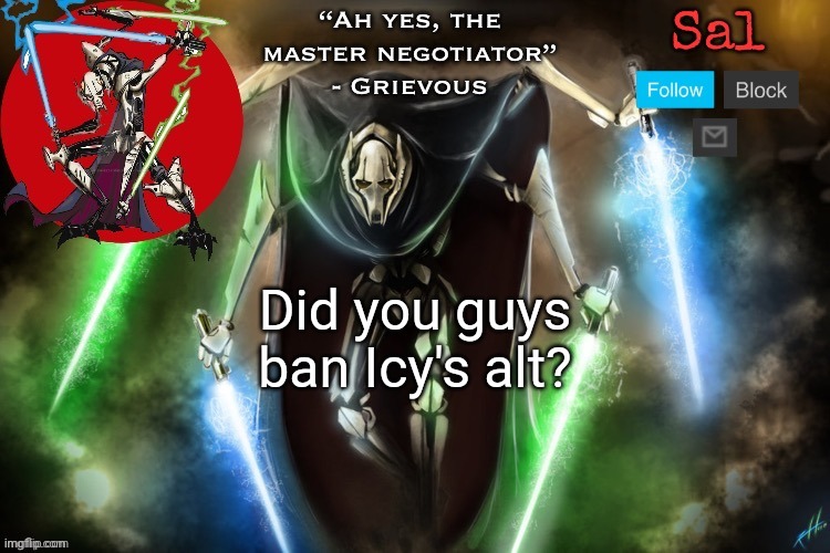 Sal’s Grievous temp | Did you guys ban Icy's alt? | image tagged in sal s grievous temp | made w/ Imgflip meme maker