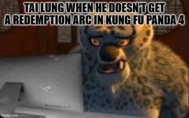 Poor Tai Lung | TAI LUNG WHEN HE DOESN'T GET A REDEMPTION ARC IN KUNG FU PANDA 4 | image tagged in kung fu panda why | made w/ Imgflip meme maker