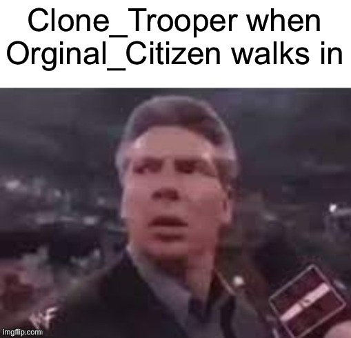 x when x walks in | Clone_Trooper when Orginal_Citizen walks in | image tagged in x when x walks in | made w/ Imgflip meme maker