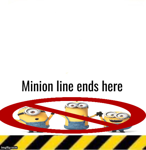 All current lines end here | Minion line ends here | image tagged in all current lines end here | made w/ Imgflip meme maker