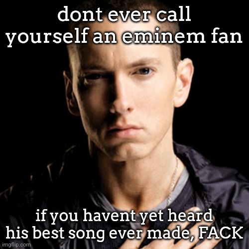 The most beautiful piece of audio art | dont ever call yourself an eminem fan; if you havent yet heard his best song ever made, FACK | image tagged in memes,eminem | made w/ Imgflip meme maker