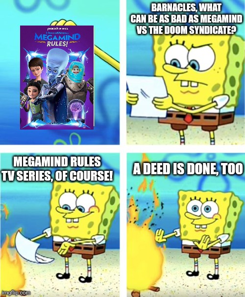 Spongebob burning Megamind Rules apart due to Megamind vs the Doom Syndicate fiasco | BARNACLES, WHAT CAN BE AS BAD AS MEGAMIND VS THE DOOM SYNDICATE? MEGAMIND RULES TV SERIES, OF COURSE! A DEED IS DONE, TOO | image tagged in spongebob burning paper,megamind,fiasco | made w/ Imgflip meme maker