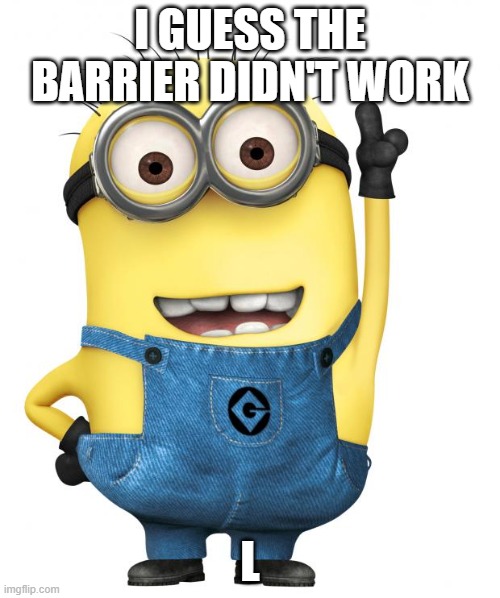 minions | I GUESS THE BARRIER DIDN'T WORK; L | image tagged in minions | made w/ Imgflip meme maker