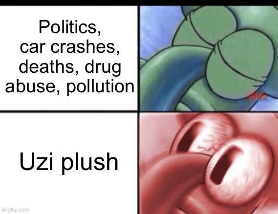 Also btw I am getting one :) | Politics, car crashes, deaths, drug abuse, pollution; Uzi plush | image tagged in squidward sleeping,oh wow are you actually reading these tags | made w/ Imgflip meme maker