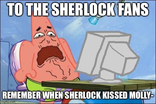 Yeah,i cringed at that ngl | TO THE SHERLOCK FANS; REMEMBER WHEN SHERLOCK KISSED MOLLY- | image tagged in patrick star cringing | made w/ Imgflip meme maker