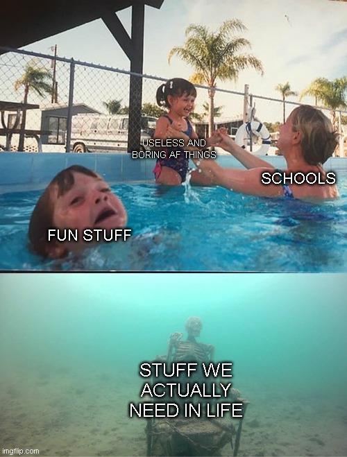 Seriously, why tho | USELESS AND BORING AF THINGS; SCHOOLS; FUN STUFF; STUFF WE ACTUALLY NEED IN LIFE | image tagged in mother ignoring kid drowning in a pool | made w/ Imgflip meme maker