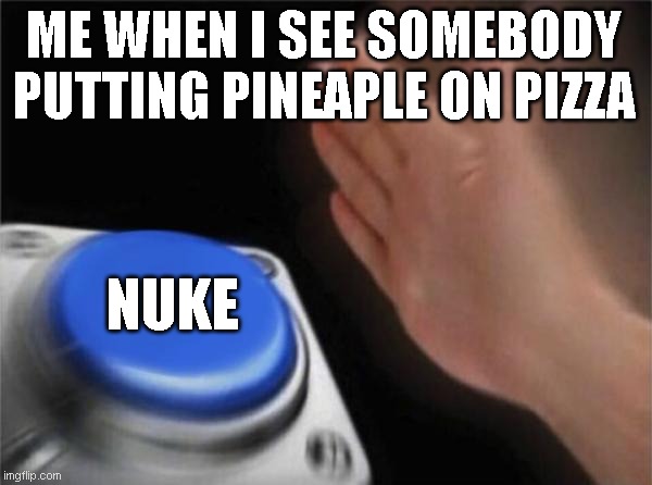 Yes | ME WHEN I SEE SOMEBODY PUTTING PINEAPLE ON PIZZA; NUKE | image tagged in memes,blank nut button | made w/ Imgflip meme maker