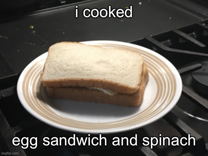 =3 | i cooked; egg sandwich and spinach | made w/ Imgflip meme maker