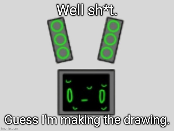 It'll be posted in Imgflip-bossfights. I'll make a post with a link to it when I'm done. | Well sh*t. Guess I'm making the drawing. | made w/ Imgflip meme maker