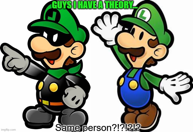 SAME PERSON?!?!?! | GUYS I HAVE A THEORY... Same person?!?!?!? | image tagged in paper mario | made w/ Imgflip meme maker